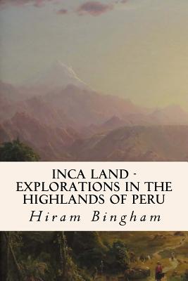 Inca Land - Explorations in the Highlands of Peru - Bingham, Hiram