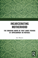 Incarcerating Motherhood: The Enduring Harms of First Short Periods of Imprisonment on Mothers