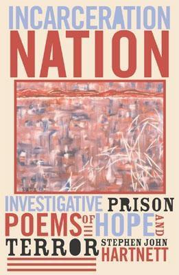Incarceration Nation: Investigative Prison Poems of Hope and Terror - Hartnett, Stephen John