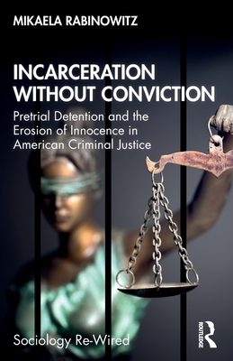 Incarceration without Conviction: Pretrial Detention and the Erosion of Innocence in American Criminal Justice - Rabinowitz, Mikaela