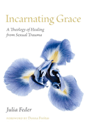 Incarnating Grace: A Theology of Healing from Sexual Trauma