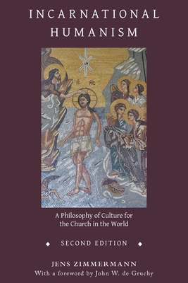 Incarnational Humanism: A Philosophy of Culture for the Church in the World - Zimmermann, Jens