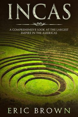 Incas: A Comprehensive Look at the Largest Empire in the Americas - Brown, Eric