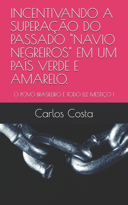 Incentivando a Superao Do Passado Navio Negreiros Em Um Pas Verde E Amarelo.: O Povo Brasileiro  Todo Ele Mestio ! - Costa, Carlos