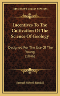 Incentives to the Cultivation of the Science of Geology: Designed for the Use of the Young