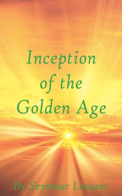 Inception of the Golden Age: A Scientific Discovery - Lessans, Seymour