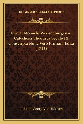 Incerti Monachi Weissenburgensis Catechesis Theotisca Seculo IX Conscripta Nunc Vero Primum Edita (1713) - Eckhart, Johann Georg Von