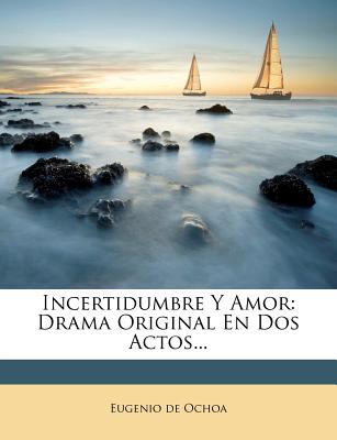 Incertidumbre y Amor: Drama Original En DOS Actos... - Ochoa, Eugenio De