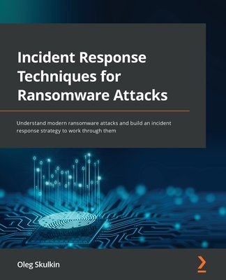 Incident Response Techniques for Ransomware Attacks: Understand modern ransomware attacks and build an incident response strategy to work through them - Skulkin, Oleg
