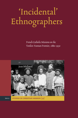 'Incidental' Ethnographers: French Catholic Missions on the Tonkin-Yunnan Frontier, 1880-1930 - Michaud, Jean