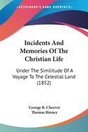 Incidents And Memories Of The Christian Life: Under The Similitude Of A Voyage To The Celestial Land (1852)