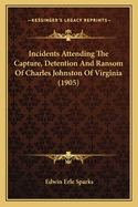 Incidents Attending the Capture, Detention and Ransom of Charles Johnston of Virginia (1905)