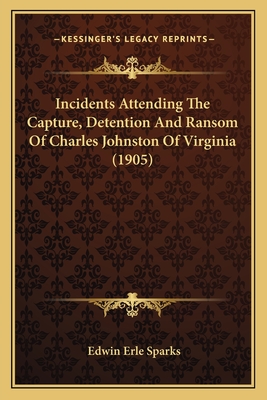 Incidents Attending the Capture, Detention and Ransom of Charles Johnston of Virginia (1905) - Sparks, Edwin Erle (Introduction by)