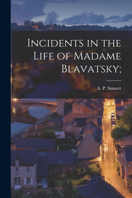 Incidents in the Life of Madame Blavatsky; - Sinnett, A P (Alfred Percy) 1840-1 (Creator)