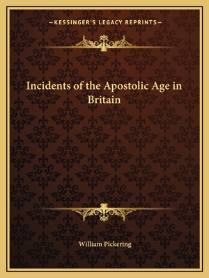 Incidents of the Apostolic Age in Britain - Pickering, William