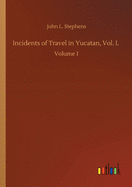 Incidents of Travel in Yucatan, Vol. I.: Volume 1