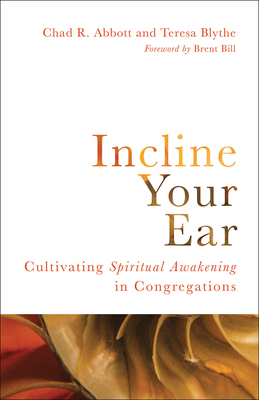 Incline Your Ear: Cultivating Spiritual Awakening in Congregations - Abbott, Chad R, and Blythe, Teresa, and Bill, Brent (Foreword by)
