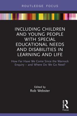 Including Children and Young People with Special Educational Needs and Disabilities in Learning and Life: How Far Have We Come Since the Warnock Enquiry - and Where Do We Go Next? - Webster, Rob (Editor)