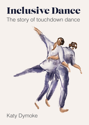 Inclusive Dance: The Story of Touchdown Dance - Dymoke, Katy