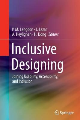 Inclusive Designing: Joining Usability, Accessibility, and Inclusion - Langdon, P M (Editor), and Lazar, J (Editor), and Heylighen, A (Editor)
