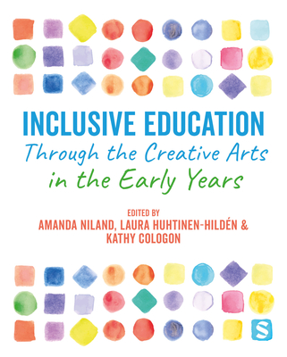 Inclusive Education Through the Creative Arts in the Early Years - Niland, Amanda (Editor), and Huhtinen-Hildn, Laura (Editor), and Cologon, Kathy (Editor)