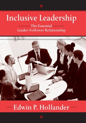 Inclusive Leadership: The Essential Leader-Follower Relationship - Hollander, Edwin