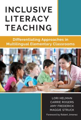Inclusive Literacy Teaching: Differentiating Approaches in Multilingual Elementary Classrooms - Helman, Lori, PhD, and Rogers, Carrie, and Frederick, Amy