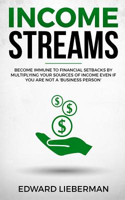 Income Streams: Become Immune to Financial Setbacks by Multiplying Your Sources of Income Even If You Are Not a 'business Person' - Lieberman, Edward