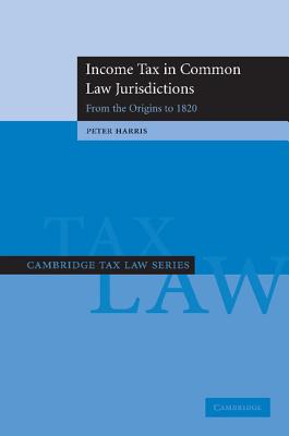 Income Tax in Common Law Jurisdictions: Volume 1, From the Origins to 1820 - Harris, Peter