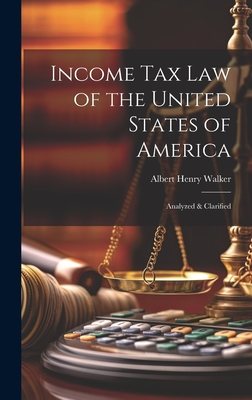 Income Tax Law of the United States of America: Analyzed & Clarified - Walker, Albert Henry