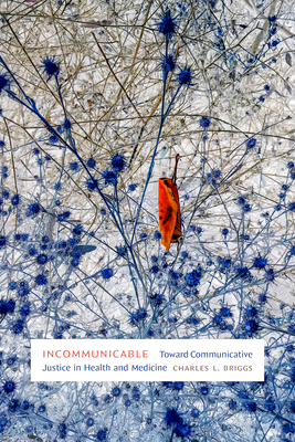 Incommunicable: Toward Communicative Justice in Health and Medicine - Briggs, Charles L