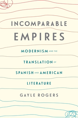 Incomparable Empires: Modernism and the Translation of Spanish and American Literature - Rogers, Gayle