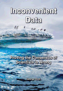 Inconvenient Data: Proving the Consensus of Scientists is Wrong