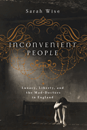 Inconvenient People: Lunacy, Liberty, and the Mad-Doctors in England