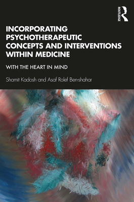 Incorporating Psychotherapeutic Concepts and Interventions Within Medicine: With the Heart in Mind - Kadosh, Shamit, and Ben-shahar, Asaf Rolef