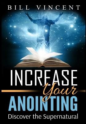 Increase Your Anointing: Discover the Supernatural - Vincent, Bill