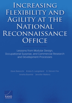 Increasing Flexibility and Agility at the National Reconnaissance Office: Lessons from Modular Design, Occupational Surprise, and Commercial Research and Development Processes - Baiocchi, Dave, and Langeland, Krista S, and Fox, D Steven