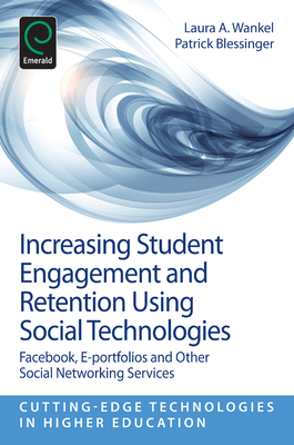 Increasing Student Engagement and Retention Using Social Technologies: Facebook, E-Portfolios and Other Social Networking Services - Wankel, Laura A (Editor), and Blessinger, Patrick, Dr. (Editor), and Wankel, Charles (Editor)
