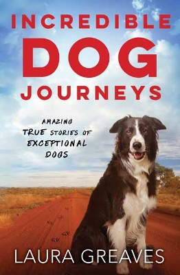 Incredible Dog Journeys: Amazing true stories of exceptional dogs - Greaves, Laura