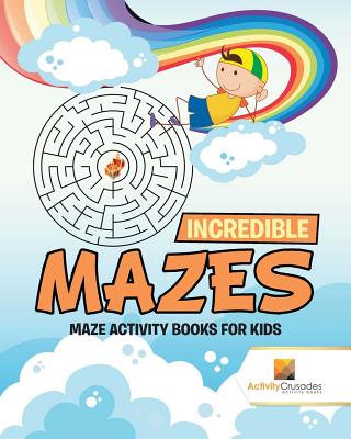 Incredible Mazes: Maze Activity Books for Kids - Activity Crusades