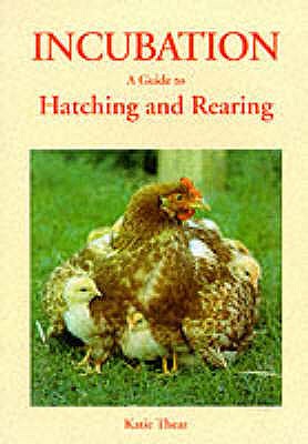 Incubation: A Guide to Hatching and Rearing - Thear, Katie