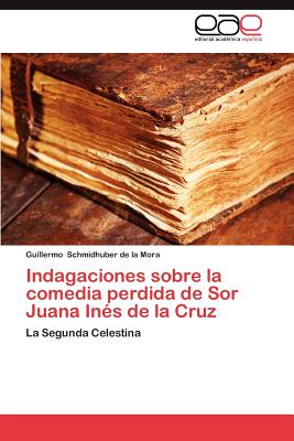 Indagaciones Sobre La Comedia Perdida de Sor Juana Ines de La Cruz - Schmidhuber de La Mora, Guillermo