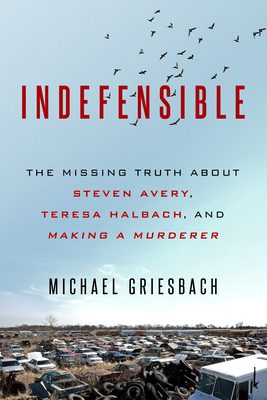 Indefensible: The Missing Truth about Steven Avery, Teresa Halbach, and Making a Murderer - Griesbach, Michael
