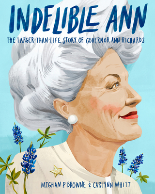 Indelible Ann: The Larger-Than-Life Story of Governor Ann Richards - Browne, Meghan P