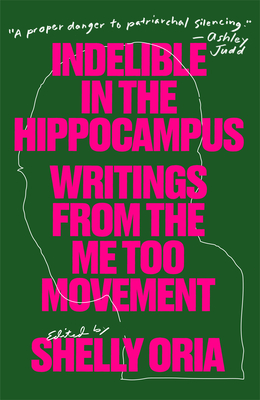 Indelible in the Hippocampus: Writings from the Me Too Movement - Oria, Shelly (Editor), and Schiff, Rebecca (Contributions by), and Hunt, Samantha (Contributions by)