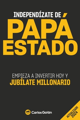 Independzate de Pap Estado: Empieza a invertir HOY y jublate millonario - Galn, Carlos