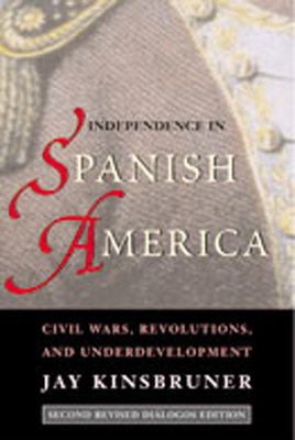 Independence in Spanish America: Civil Wars, Revolutions, and Underdevelopment - Kinsbruner, Jay