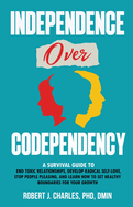 Independence Over Codependency: A Survival Guide to End Toxic Relationships, Develop Radical Selflove, Stop People Pleasing, and Learn How to Set Healthy Boundaries for Your Growth