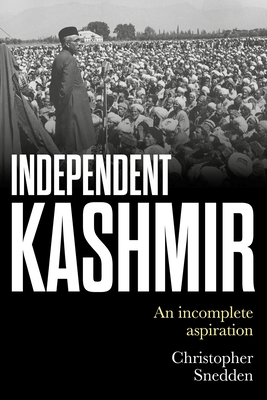 Independent Kashmir: An Incomplete Aspiration - Snedden, Christopher