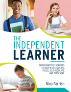 Independent Learner: Metacognitive Exercises to Help K-12 Students Focus, Self-Regulate, and Persevere (Teacher's Guide to Implementing Research-Based Teaching Strategies for Self-Regulated Learning)